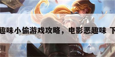恶趣味小偷游戏攻略，电影恶趣味 下载