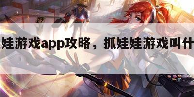 抓娃娃游戏app攻略，抓娃娃游戏叫什么名字
