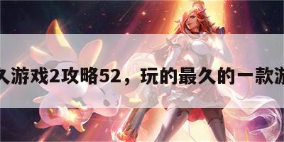 最久游戏2攻略52，玩的最久的一款游戏