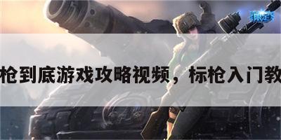标枪到底游戏攻略视频，标枪入门教学