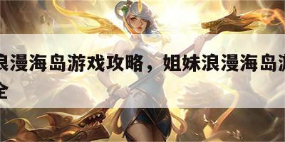 姐妹浪漫海岛游戏攻略，姐妹浪漫海岛游戏攻略大全