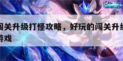 游戏闯关升级打怪攻略，好玩的闯关升级手机单机游戏