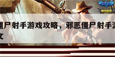邪恶僵尸射手游戏攻略，邪恶僵尸射手游戏攻略图文