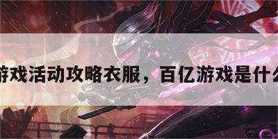 百亿游戏活动攻略衣服，百亿游戏是什么游戏