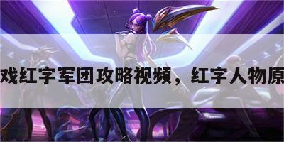 游戏红字军团攻略视频，红字人物原型