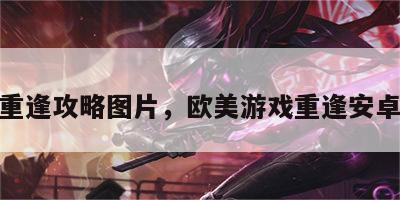 游戏重逢攻略图片，欧美游戏重逢安卓攻略