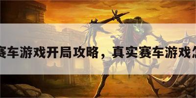真实赛车游戏开局攻略，真实赛车游戏怎么玩