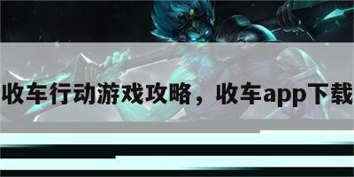 收车行动游戏攻略，收车app下载