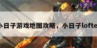 小日子游戏地图攻略，小日子lofter