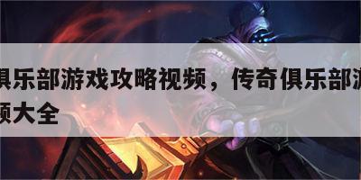 传奇俱乐部游戏攻略视频，传奇俱乐部游戏攻略视频大全