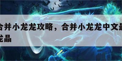 游戏合并小龙龙攻略，合并小龙龙中文最新版无限龙晶