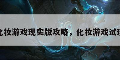 化妆游戏现实版攻略，化妆游戏试玩