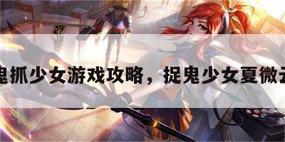 鬼抓少女游戏攻略，捉鬼少女夏微云