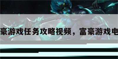 富豪游戏任务攻略视频，富豪游戏电影