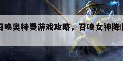 女神召唤奥特曼游戏攻略，召唤女神降临时刻歌词
