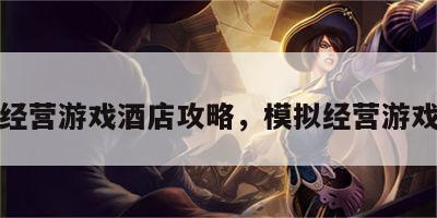 模拟经营游戏酒店攻略，模拟经营游戏玩法