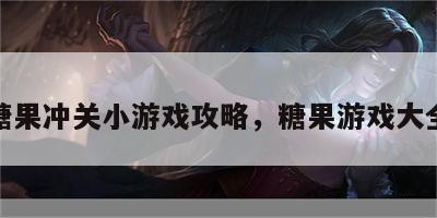 糖果冲关小游戏攻略，糖果游戏大全
