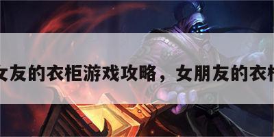 女友的衣柜游戏攻略，女朋友的衣柜