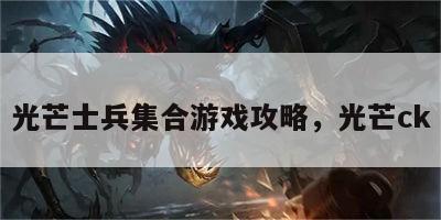 光芒士兵集合游戏攻略，光芒ck