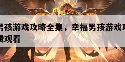 幸福男孩游戏攻略全集，幸福男孩游戏攻略全集免费观看