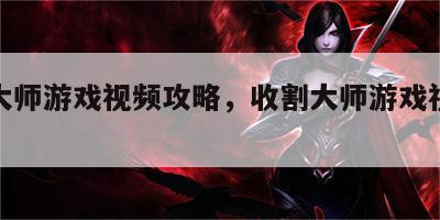 收割大师游戏视频攻略，收割大师游戏视频攻略