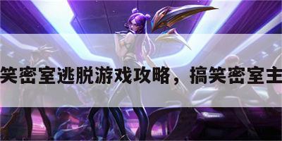 搞笑密室逃脱游戏攻略，搞笑密室主题