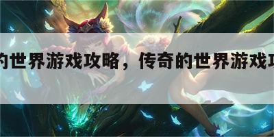 传奇的世界游戏攻略，传奇的世界游戏攻略视频