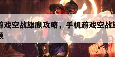 手机游戏空战雄鹰攻略，手机游戏空战雄鹰攻略视频