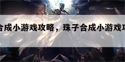 珠子合成小游戏攻略，珠子合成小游戏攻略大全