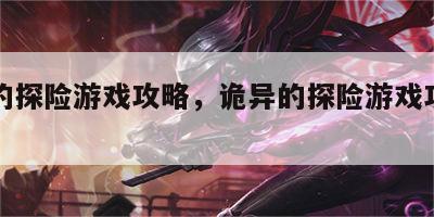 诡异的探险游戏攻略，诡异的探险游戏攻略图文