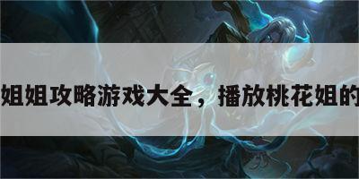 桃花姐姐攻略游戏大全，播放桃花姐的照片