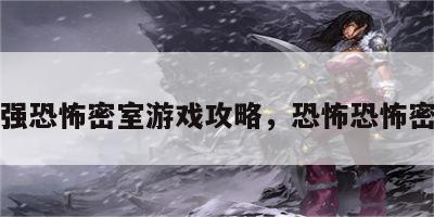 最强恐怖密室游戏攻略，恐怖恐怖密室