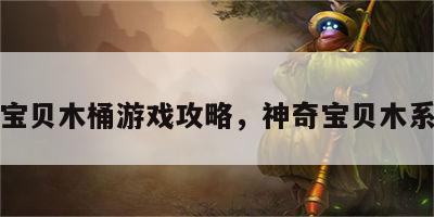 神奇宝贝木桶游戏攻略，神奇宝贝木系精灵