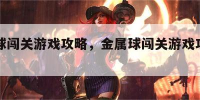 金属球闯关游戏攻略，金属球闯关游戏攻略图解