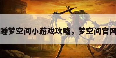 睡梦空间小游戏攻略，梦空间官网
