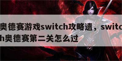 奥德赛游戏switch攻略遗，switch奥德赛第二关怎么过