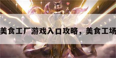 美食工厂游戏入口攻略，美食工场