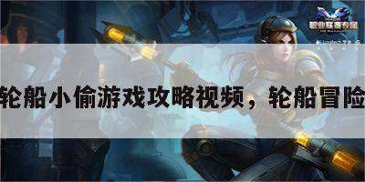 轮船小偷游戏攻略视频，轮船冒险