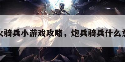 炮火骑兵小游戏攻略，炮兵骑兵什么意思