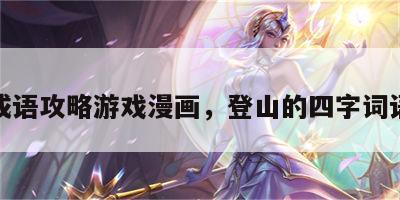 登山成语攻略游戏漫画，登山的四字词语全部