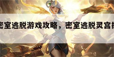 灵动密室逃脱游戏攻略，密室逃脱灵宫探秘攻略