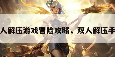 双人解压游戏冒险攻略，双人解压手游