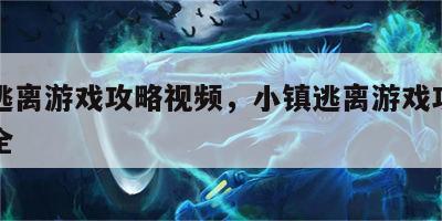 小镇逃离游戏攻略视频，小镇逃离游戏攻略视频大全
