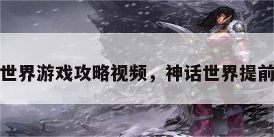 神话世界游戏攻略视频，神话世界提前登录