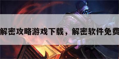 软件解密攻略游戏下载，解密软件免费下载