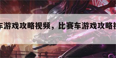 比赛车游戏攻略视频，比赛车游戏攻略视频大全