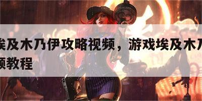 游戏埃及木乃伊攻略视频，游戏埃及木乃伊攻略视频教程