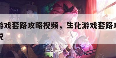 生化游戏套路攻略视频，生化游戏套路攻略视频解说