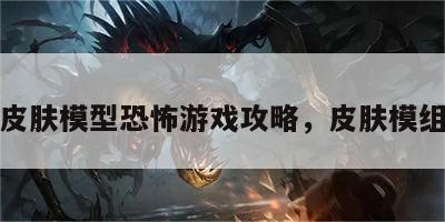 皮肤模型恐怖游戏攻略，皮肤模组