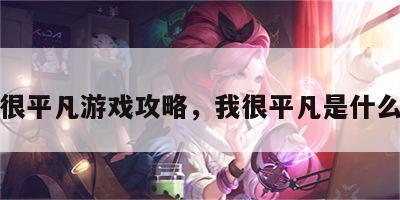 我很平凡游戏攻略，我很平凡是什么歌